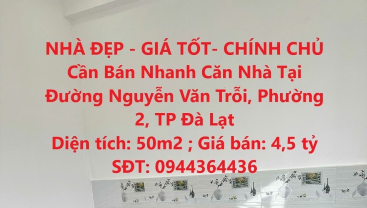 NHÀ ĐẸP - GIÁ TỐT- CHÍNH CHỦ Cần Bán Nhanh Căn Nhà Tại Đường Nguyễn Văn Trỗi, Phường 2, TP Đà Lạt